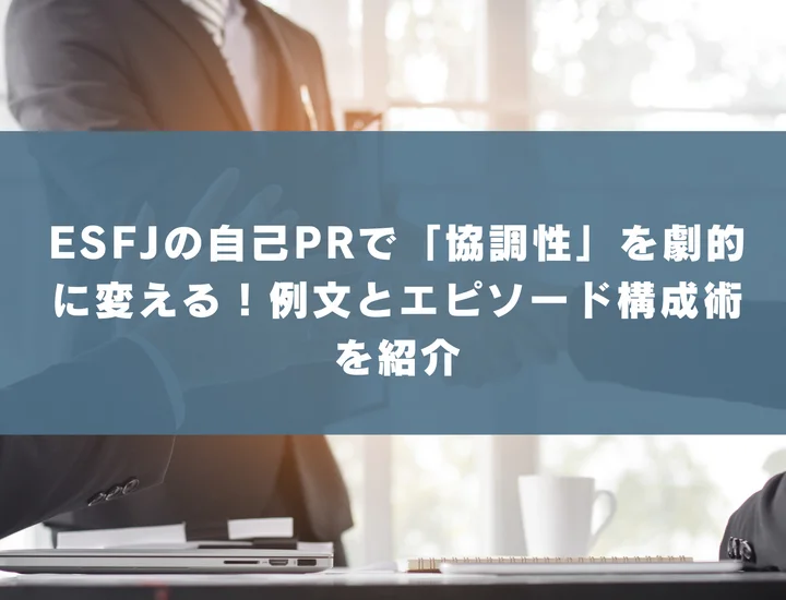 【ESFJ 自己pr 協調性】ESFJの自己PRで「協調性」を劇的に変える！例文とエピソード構成術を紹介